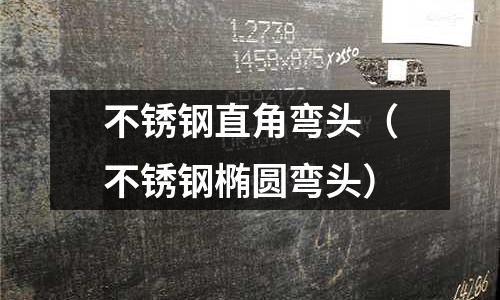 不銹鋼直角彎頭（不銹鋼橢圓彎頭）