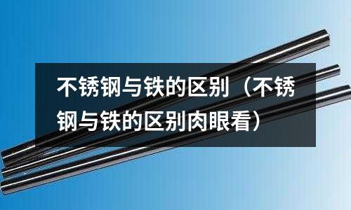 不銹鋼與鐵的區別（不銹鋼與鐵的區別肉眼看）
