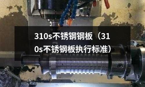 310s不銹鋼鋼板（310s不銹鋼板執行標準）