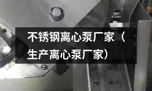 不銹鋼離心泵廠家（生產離心泵廠家）