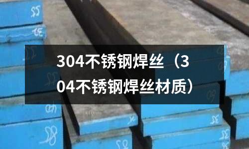 304不銹鋼焊絲(304不銹鋼焊絲材質(zhì))