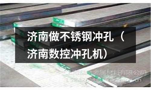 濟南做不銹鋼沖孔(濟南數控沖孔機)