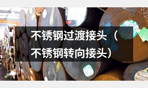 不銹鋼過渡接頭(不銹鋼轉(zhuǎn)向接頭)