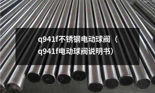 q941f不銹鋼電動球閥（q941f電動球閥說明書）