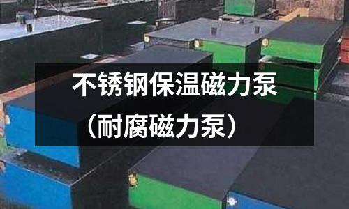 不銹鋼保溫磁力泵（耐腐磁力泵）