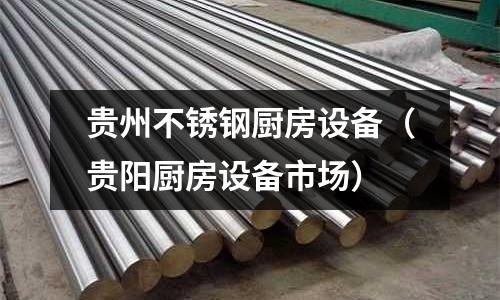 貴州不銹鋼廚房設(shè)備(貴陽(yáng)廚房設(shè)備市場(chǎng))