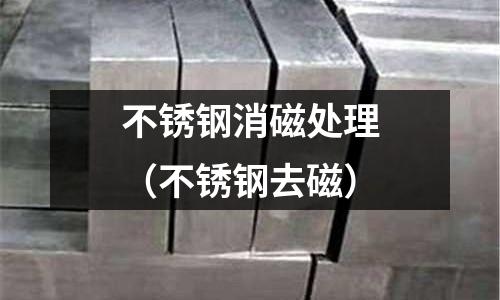 不銹鋼消磁處理(不銹鋼去磁)