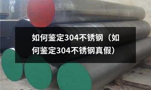如何鑒定304不銹鋼(如何鑒定304不銹鋼真假)