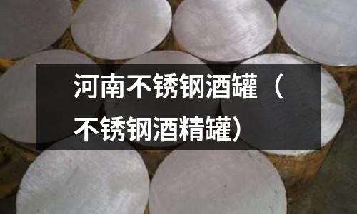 河南不銹鋼酒罐(不銹鋼酒精罐)