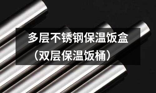 多層不銹鋼保溫飯盒(雙層保溫飯桶)