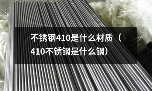 不銹鋼410是什么材質（410不銹鋼是什么鋼）