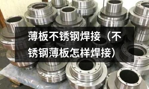 薄板不銹鋼焊接（不銹鋼薄板怎樣焊接）