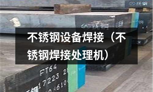 不銹鋼設備焊接（不銹鋼焊接處理機）