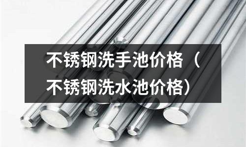 不銹鋼洗手池價(jià)格（不銹鋼洗水池價(jià)格）