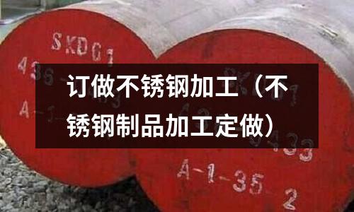 訂做不銹鋼加工(不銹鋼制品加工定做)