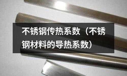 不銹鋼傳熱系數(不銹鋼材料的導熱系數)