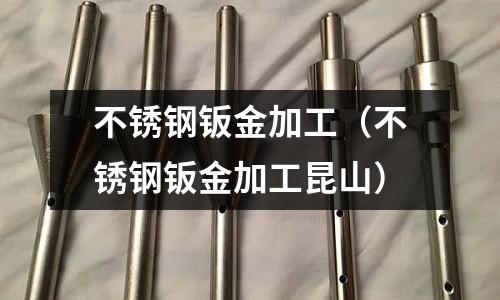 不銹鋼鈑金加工(不銹鋼鈑金加工昆山)