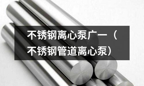 不銹鋼離心泵廣一(不銹鋼管道離心泵)