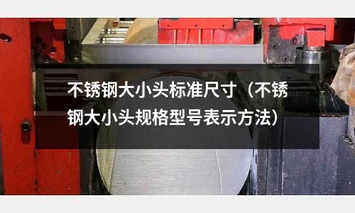 不銹鋼大小頭標準尺寸（不銹鋼大小頭規格型號表示方法）