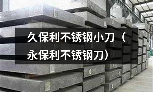 久保利不銹鋼小刀(永保利不銹鋼刀)