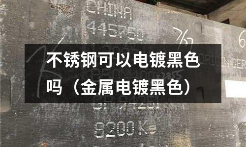 不銹鋼可以電鍍黑色嗎（金屬電鍍黑色）
