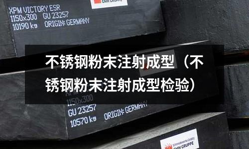 不銹鋼粉末注射成型(不銹鋼粉末注射成型檢驗)