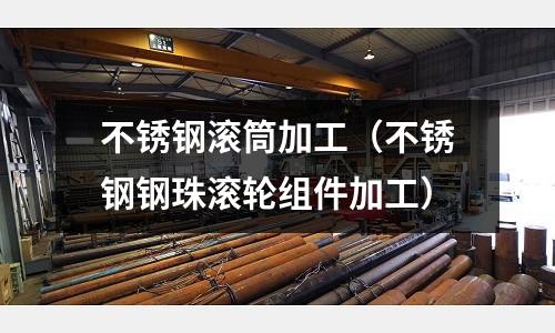 不銹鋼滾筒加工(不銹鋼鋼珠滾輪組件加工)