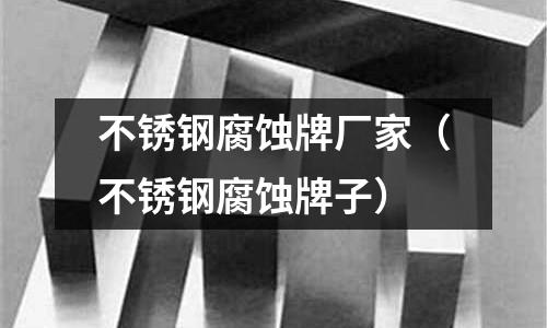 不銹鋼腐蝕牌廠家(不銹鋼腐蝕牌子)