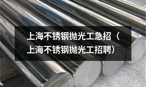 上海不銹鋼拋光工急招(上海不銹鋼拋光工招聘)
