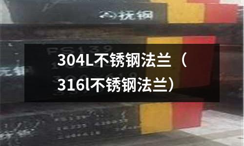 304L不銹鋼法蘭(316l不銹鋼法蘭)