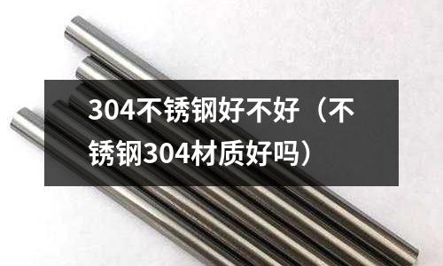 304不銹鋼好不好(不銹鋼304材質好嗎)