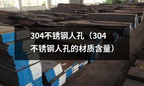 304不銹鋼人孔（304不銹鋼人孔的材質含量）