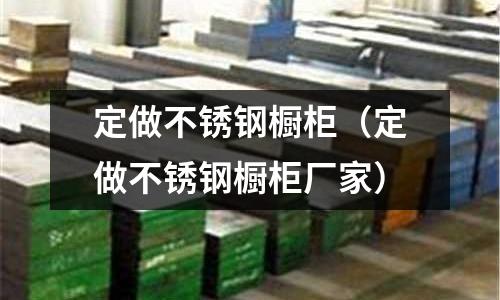 定做不銹鋼櫥柜(定做不銹鋼櫥柜廠家)