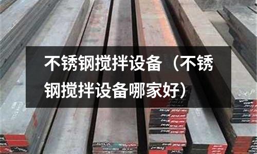 不銹鋼攪拌設備(不銹鋼攪拌設備哪家好)