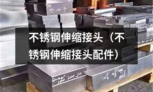 不銹鋼伸縮接頭(不銹鋼伸縮接頭配件)