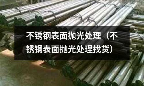 不銹鋼表面拋光處理(不銹鋼表面拋光處理找貨)