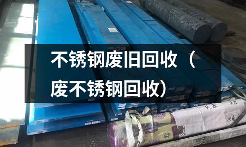 不銹鋼廢舊回收(廢不銹鋼回收)