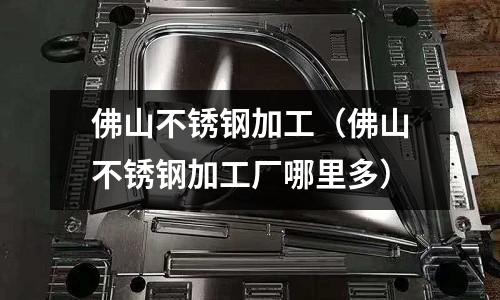 佛山不銹鋼加工(佛山不銹鋼加工廠哪里多)