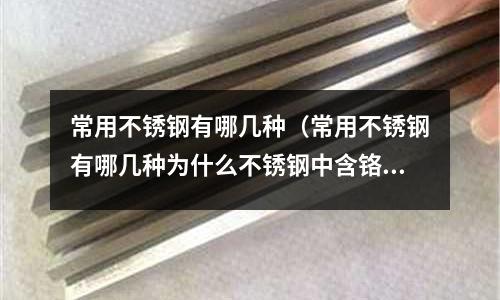 常用不銹鋼有哪幾種(常用不銹鋼有哪幾種為什么不銹鋼中含鉻量都超過117)