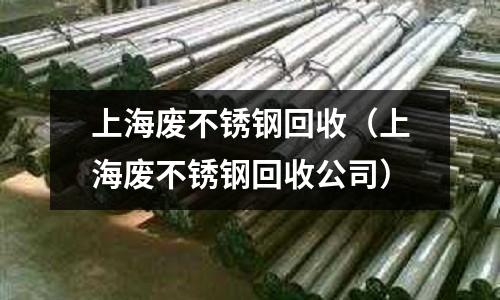 上海廢不銹鋼回收(上海廢不銹鋼回收公司)