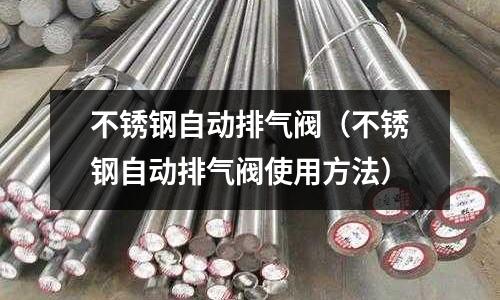 不銹鋼自動排氣閥（不銹鋼自動排氣閥使用方法）