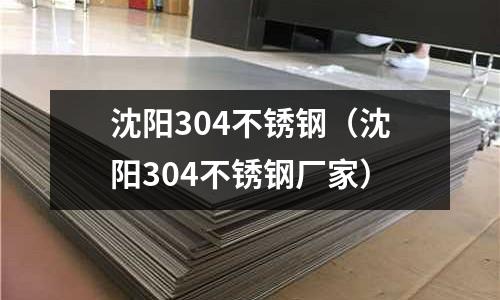 沈陽304不銹鋼(沈陽304不銹鋼廠家)