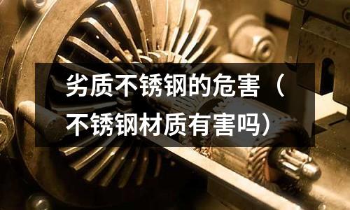 劣質(zhì)不銹鋼的危害(不銹鋼材質(zhì)有害嗎)