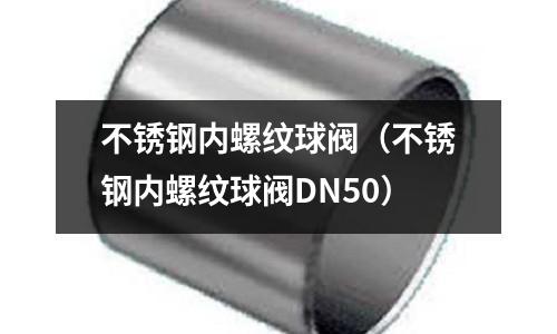 不銹鋼內(nèi)螺紋球閥(不銹鋼內(nèi)螺紋球閥DN50)