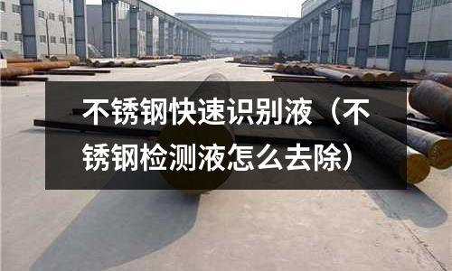 不銹鋼快速識別液(不銹鋼檢測液怎么去除)