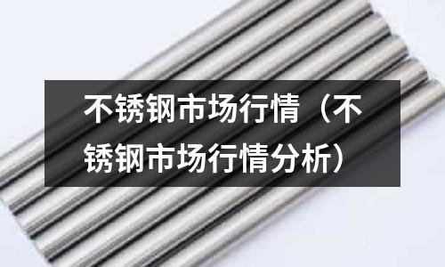 不銹鋼市場行情(不銹鋼市場行情分析)