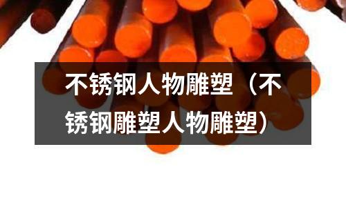 不銹鋼人物雕塑(不銹鋼雕塑人物雕塑)