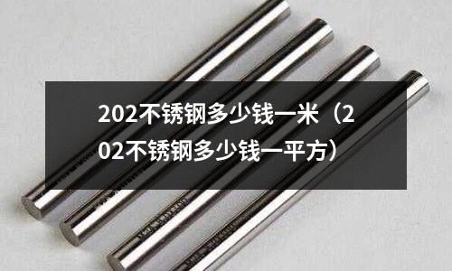 202不銹鋼多少錢一米（202不銹鋼多少錢一平方）