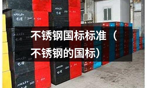 不銹鋼國標標準(不銹鋼的國標)