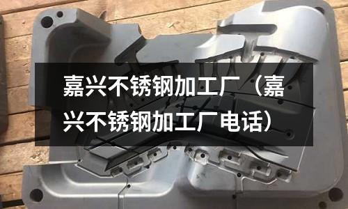嘉興不銹鋼加工廠(嘉興不銹鋼加工廠電話)